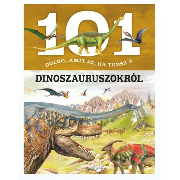  101 dolog, amit jó, ha tudsz a dinoszauruszokról - ismeretterjesztő gyerekkönyv