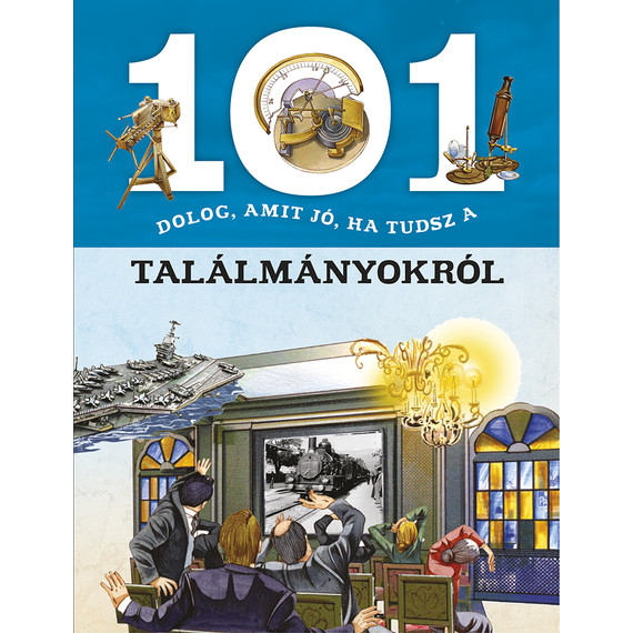 101 dolog, amit jó, ha tudsz a találmányokról - ismeretterjesztés gyerekeknek