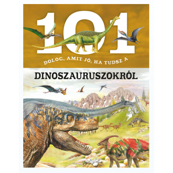 101 dolog, amit jó, ha tudsz a dinoszauruszokról - ismeretterjesztő gyerekkönyv 101 dolog, amit jó, ha tudsz a dinoszauruszokról - ismeretterjesztő gyerekkönyv